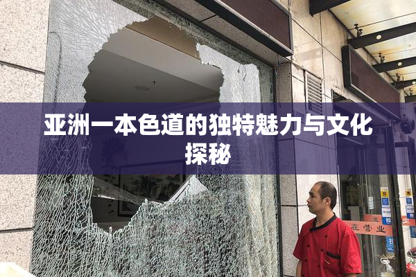 亚洲一本色道的独特魅力与文化探秘