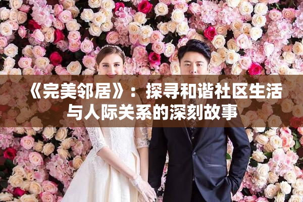 《完美邻居》：探寻和谐社区生活与人际关系的深刻故事