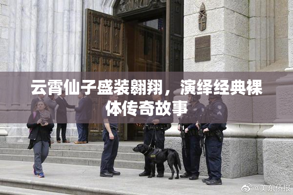 云霄仙子盛装翱翔，演绎经典裸体传奇故事