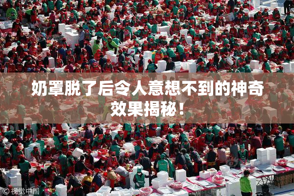 奶罩脱了后令人意想不到的神奇效果揭秘！