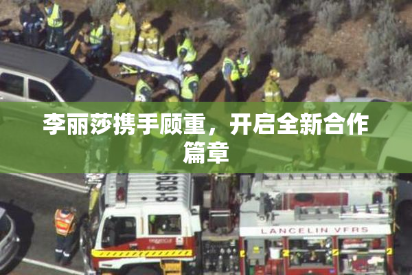 李丽莎携手顾重，开启全新合作篇章