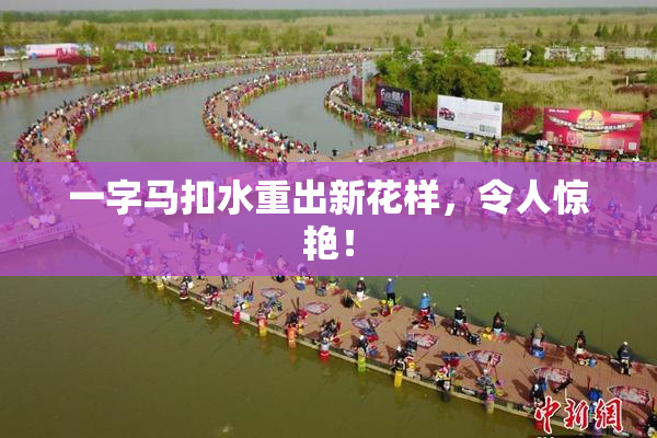 一字马扣水重出新花样，令人惊艳！