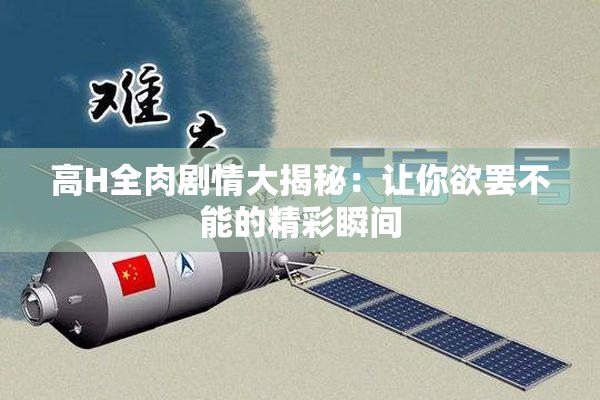 高H全肉剧情大揭秘：让你欲罢不能的精彩瞬间