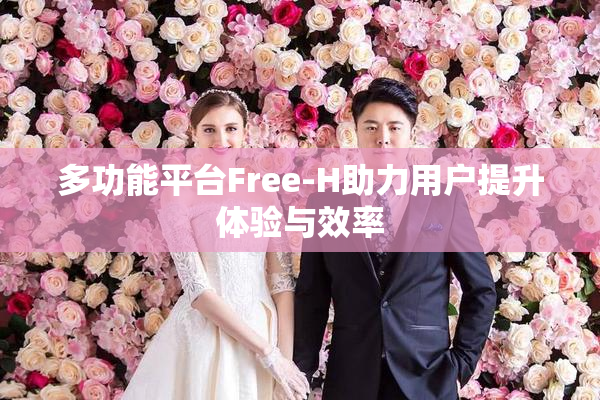 多功能平台Free-H助力用户提升体验与效率