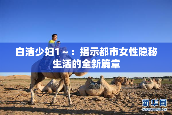 白洁少妇1～：揭示都市女性隐秘生活的全新篇章