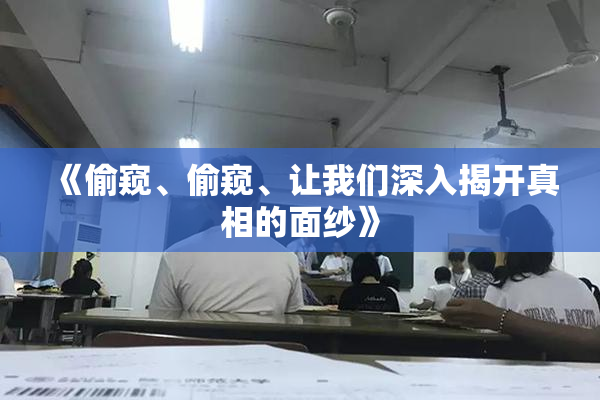 《偷窥、偷窥、让我们深入揭开真相的面纱》