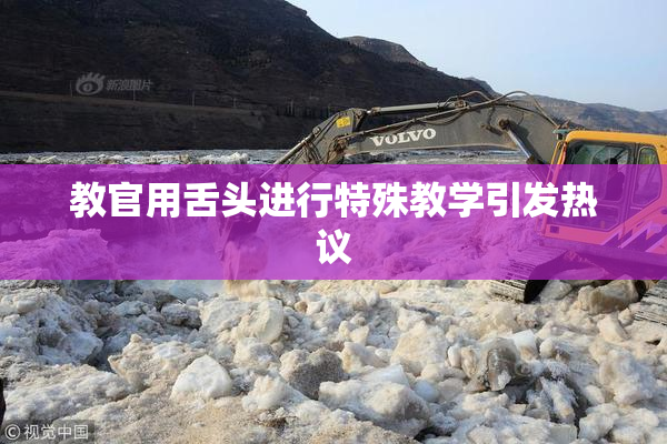 教官用舌头进行特殊教学引发热议