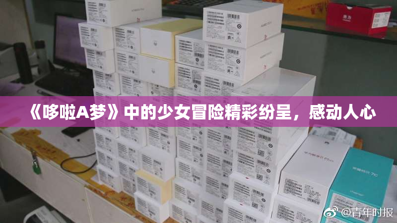 《哆啦A梦》中的少女冒险精彩纷呈，感动人心