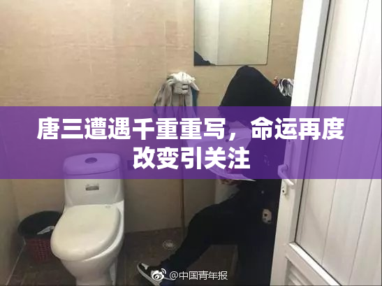 唐三遭遇千重重写，命运再度改变引关注
