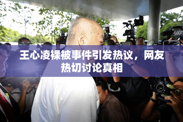 王心凌裸被事件引发热议，网友热切讨论真相