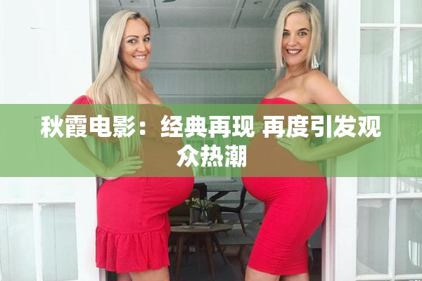 秋霞电影：经典再现 再度引发观众热潮
