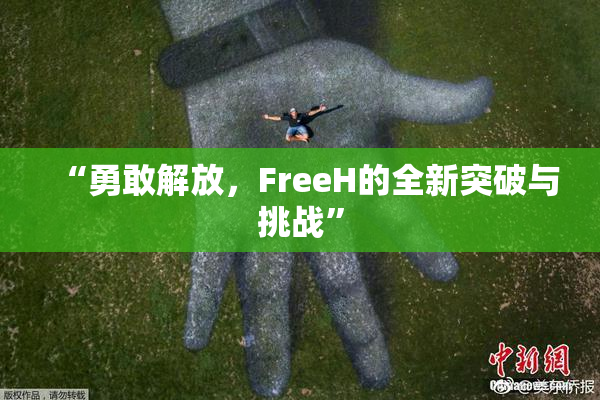 “勇敢解放，FreeH的全新突破与挑战”
