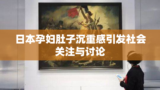 日本孕妇肚子沉重感引发社会关注与讨论