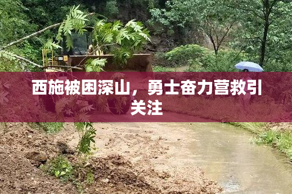 西施被困深山，勇士奋力营救引关注