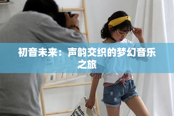 初音未来：声韵交织的梦幻音乐之旅
