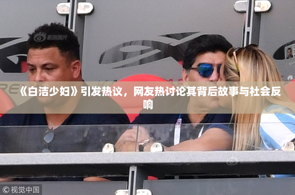 《白洁少妇》引发热议，网友热讨论其背后故事与社会反响