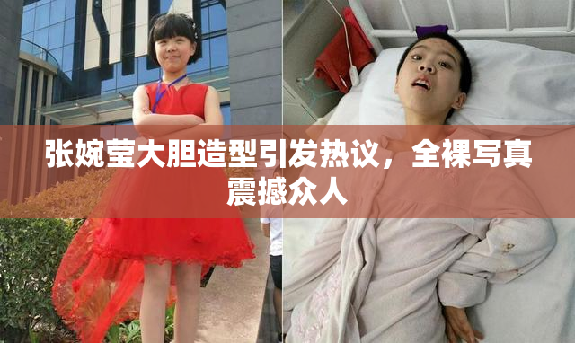 张婉莹大胆造型引发热议，全裸写真震撼众人