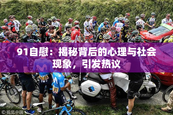 91自慰：揭秘背后的心理与社会现象，引发热议