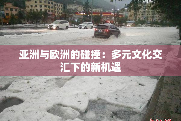 亚洲与欧洲的碰撞：多元文化交汇下的新机遇
