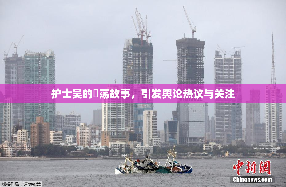 护士吴的婬荡故事，引发舆论热议与关注