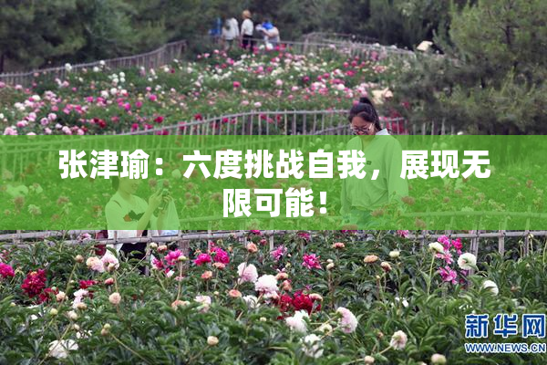 张津瑜：六度挑战自我，展现无限可能！