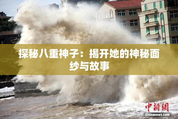 探秘八重神子：揭开她的神秘面纱与故事