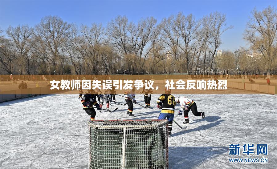 女教师因失误引发争议，社会反响热烈