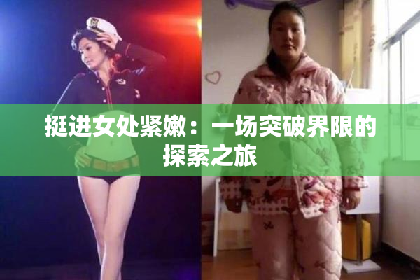 挺进女处紧嫩：一场突破界限的探索之旅