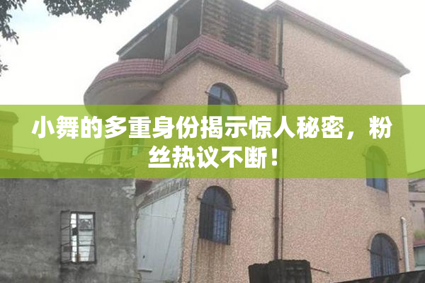 小舞的多重身份揭示惊人秘密，粉丝热议不断！