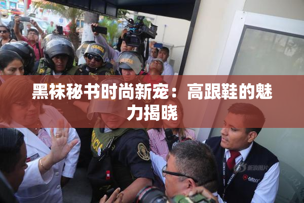 黑袜秘书时尚新宠：高跟鞋的魅力揭晓