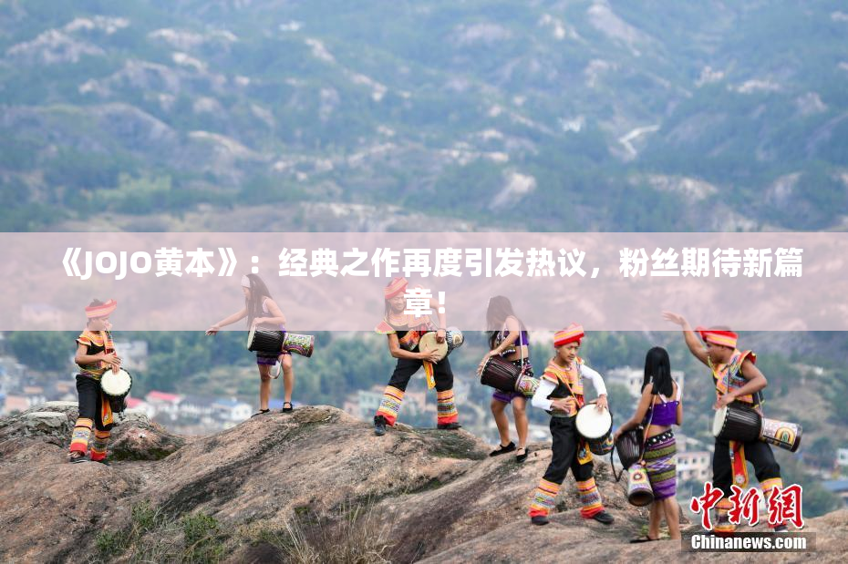 《JOJO黄本》：经典之作再度引发热议，粉丝期待新篇章！