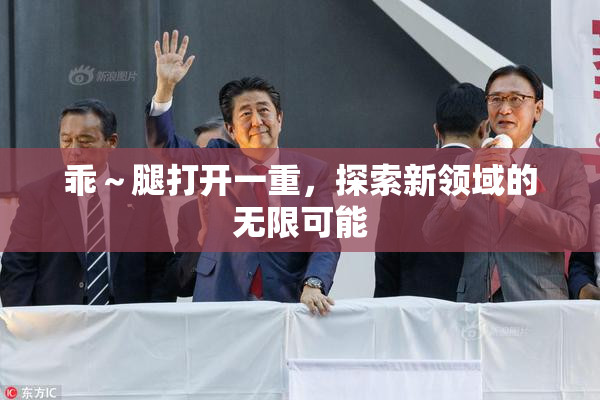 乖～腿打开一重，探索新领域的无限可能