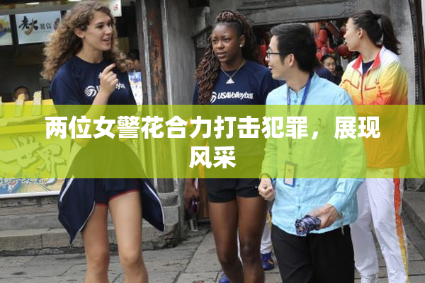 两位女警花合力打击犯罪，展现风采