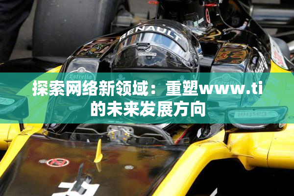 探索网络新领域：重塑www.ti的未来发展方向