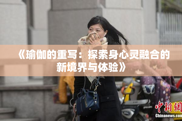《瑜伽的重写：探索身心灵融合的新境界与体验》