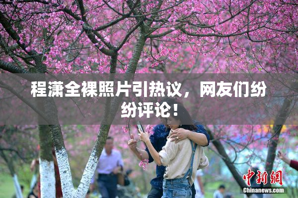 程潇全裸照片引热议，网友们纷纷评论！