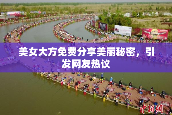 美女大方免费分享美丽秘密，引发网友热议