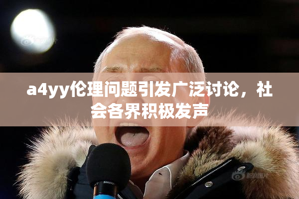 a4yy伦理问题引发广泛讨论，社会各界积极发声