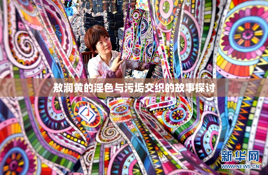 敖润黄的淫色与污垢交织的故事探讨