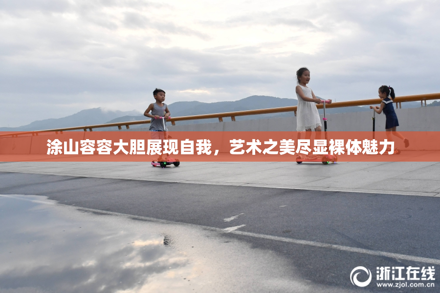 涂山容容大胆展现自我，艺术之美尽显裸体魅力