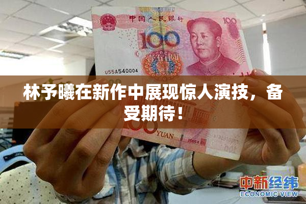 林予曦在新作中展现惊人演技，备受期待！