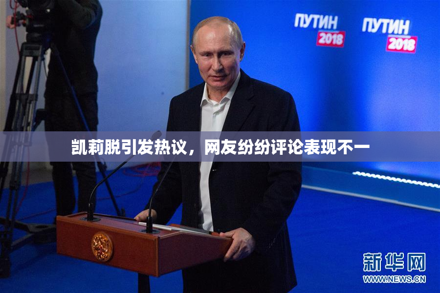 凯莉脱引发热议，网友纷纷评论表现不一