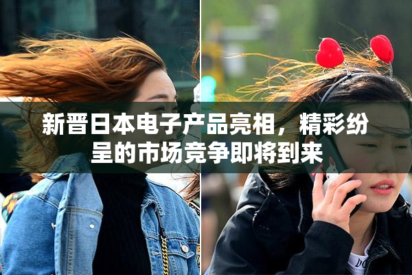 新晋日本电子产品亮相，精彩纷呈的市场竞争即将到来