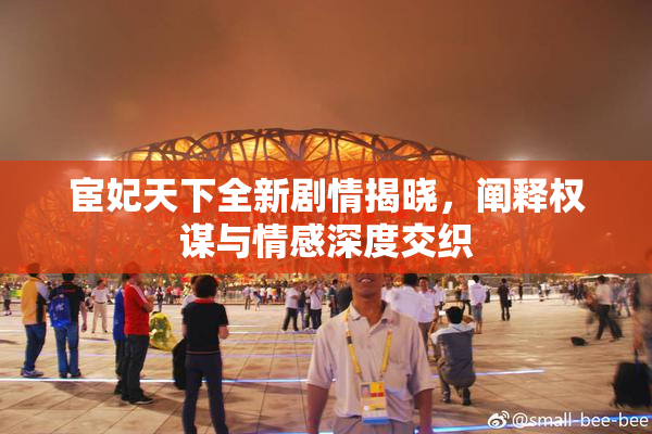 宦妃天下全新剧情揭晓，阐释权谋与情感深度交织