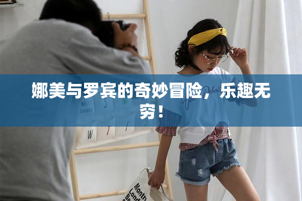 娜美与罗宾的奇妙冒险，乐趣无穷！