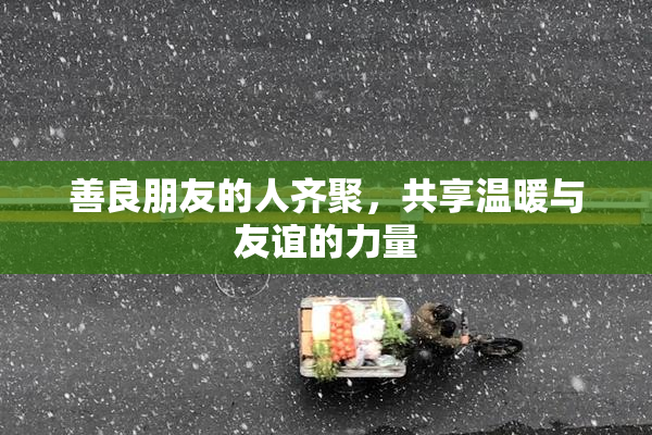 善良朋友的人齐聚，共享温暖与友谊的力量