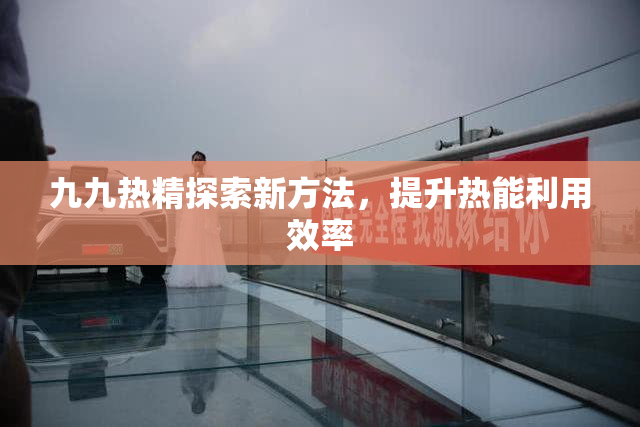 九九热精探索新方法，提升热能利用效率