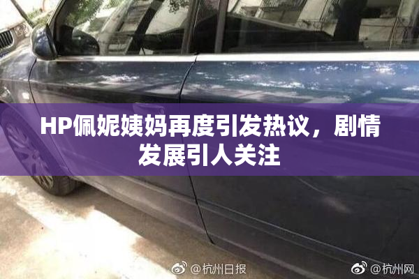 HP佩妮姨妈再度引发热议，剧情发展引人关注