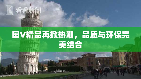 国V精品再掀热潮，品质与环保完美结合