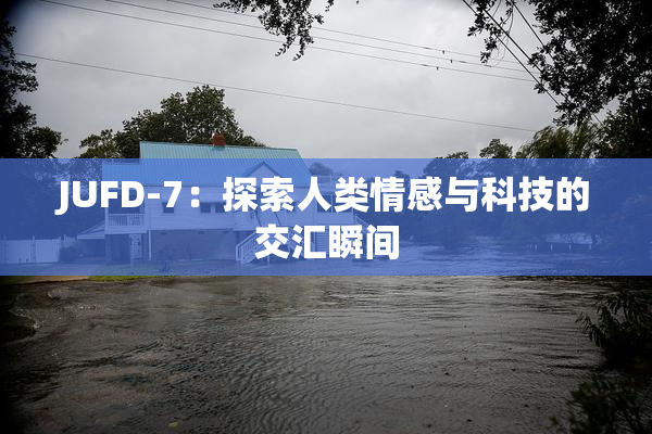 JUFD-7：探索人类情感与科技的交汇瞬间
